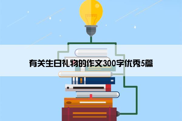 有关生日礼物的作文300字优秀5篇