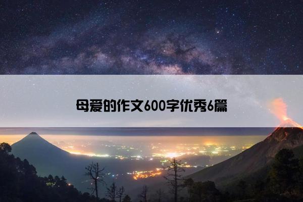 母爱的作文600字优秀6篇