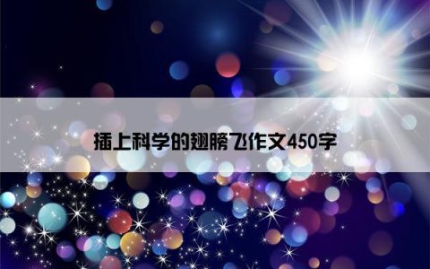 插上科学的翅膀飞作文450字