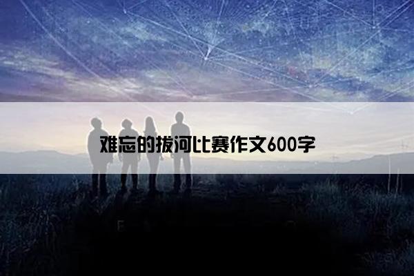 难忘的拔河比赛作文600字