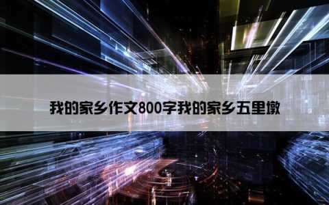 我的家乡作文800字我的家乡五里墩