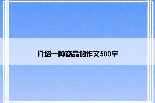 介绍一种商品的作文500字