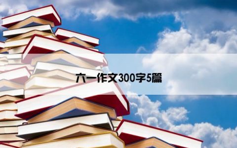 六一作文300字5篇