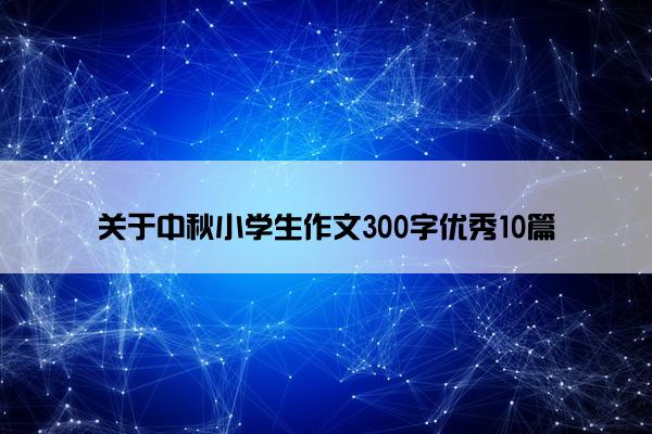 关于中秋小学生作文300字优秀10篇