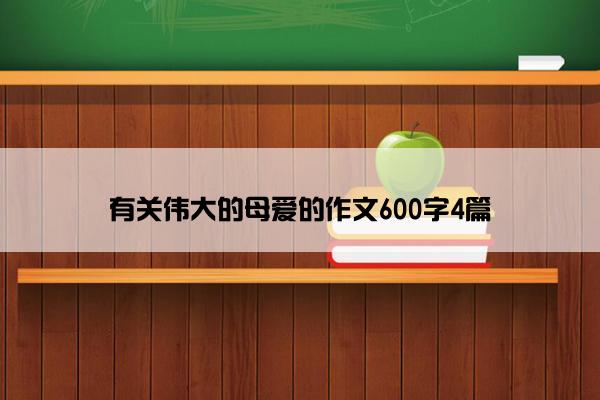 有关伟大的母爱的作文600字4篇