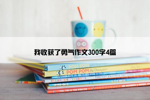 我收获了勇气作文300字4篇