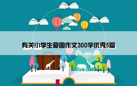有关小学生爱国作文300字优秀5篇