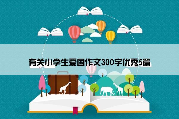 有关小学生爱国作文300字优秀5篇