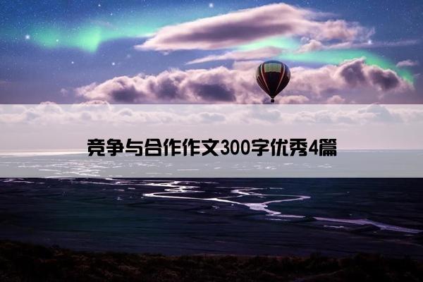 竞争与合作作文300字优秀4篇