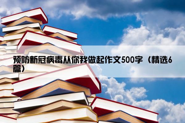 预防新冠病毒从你我做起作文500字（精选6篇）