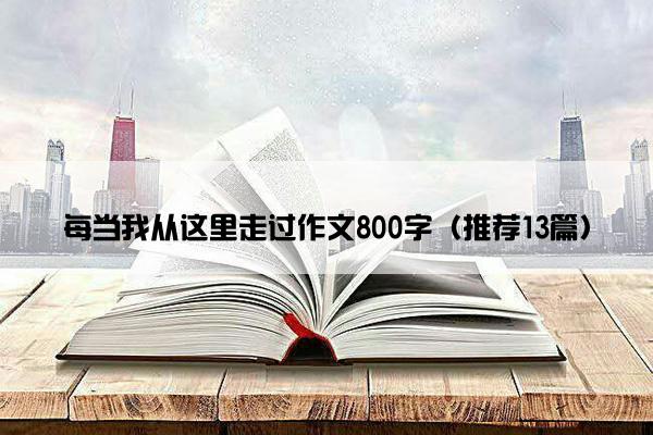 每当我从这里走过作文800字（推荐13篇）