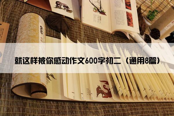 就这样被你感动作文600字初二（通用8篇）