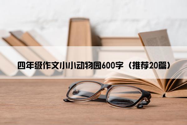 四年级作文小小动物园600字（推荐20篇）