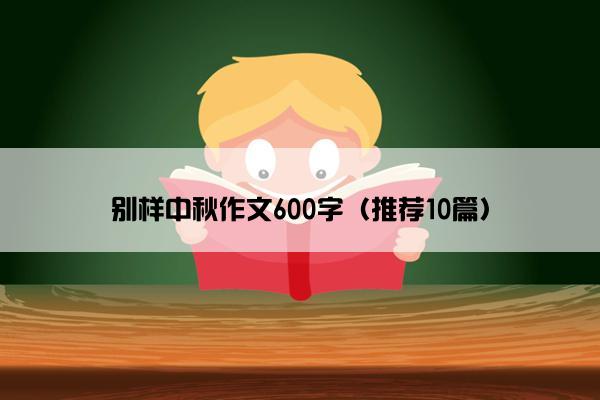 别样中秋作文600字（推荐10篇）