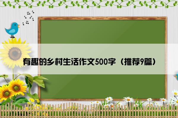 有趣的乡村生活作文500字（推荐9篇）