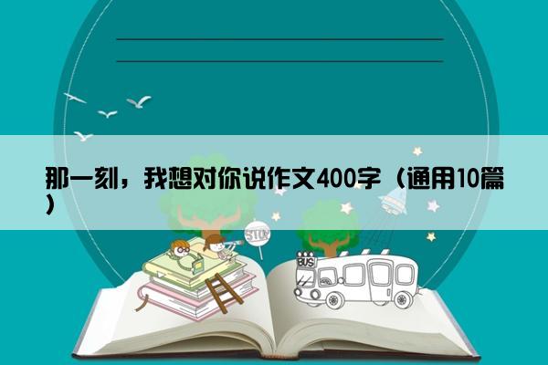 那一刻，我想对你说作文400字（通用10篇）