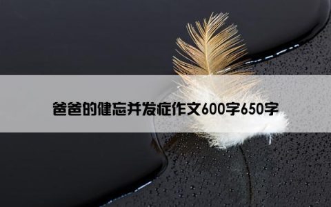 爸爸的健忘并发症作文600字650字