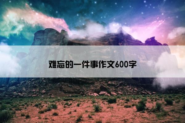 难忘的一件事作文600字