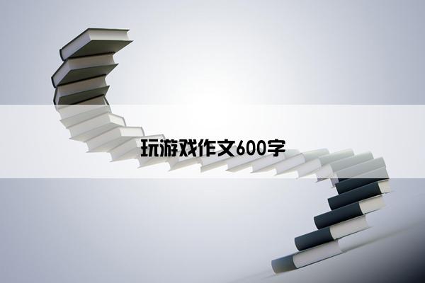 玩游戏作文600字