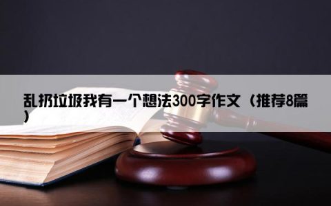 乱扔垃圾我有一个想法300字作文（推荐8篇）