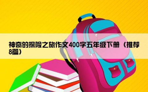 神奇的探险之旅作文400字五年级下册（推荐8篇）