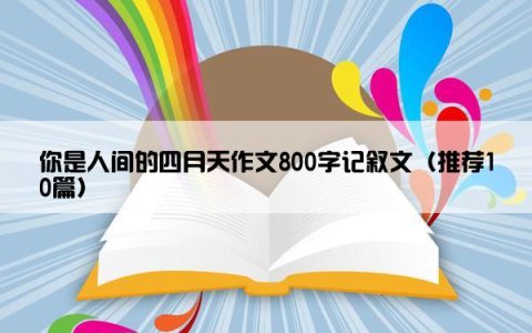 你是人间的四月天作文800字记叙文（推荐10篇）
