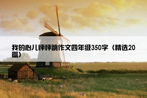 我的心儿怦怦跳作文四年级350字（精选20篇）