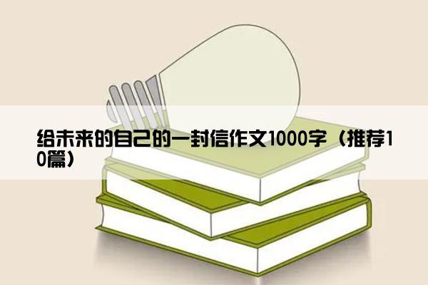 给未来的自己的一封信作文1000字（推荐10篇）