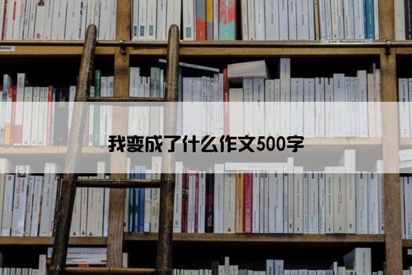 我变成了什么作文500字