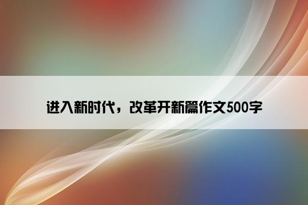 进入新时代，改革开新篇作文500字