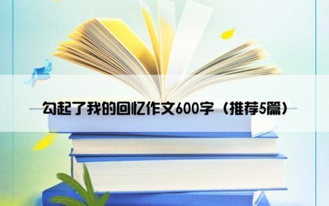 勾起了我的回忆作文600字（推荐5篇）