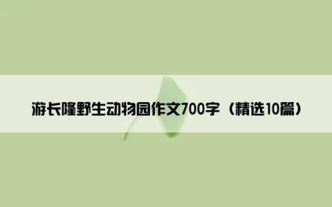 游长隆野生动物园作文700字（精选10篇）