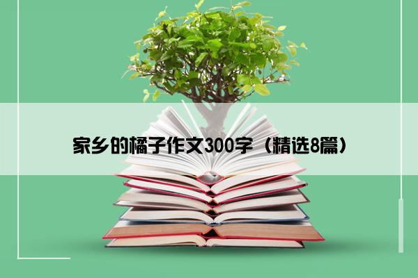 家乡的橘子作文300字（精选8篇）