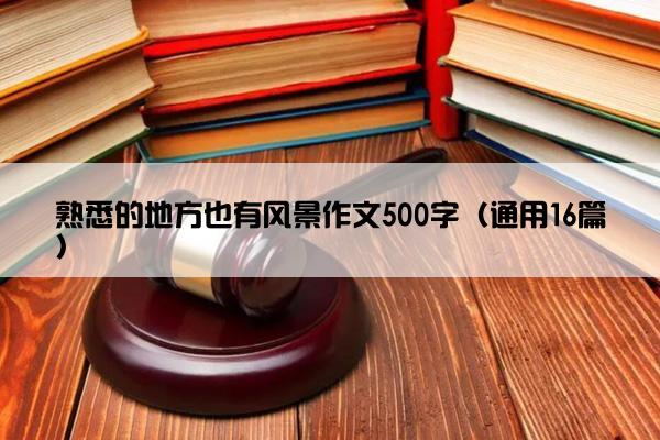 熟悉的地方也有风景作文500字（通用16篇）