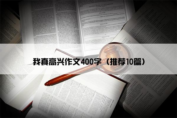 我真高兴作文400字（推荐10篇）