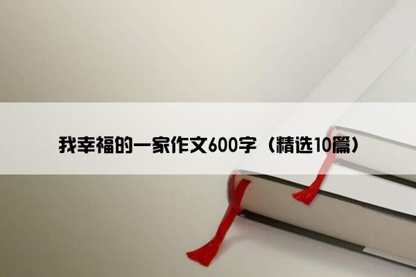 我幸福的一家作文600字（精选10篇）