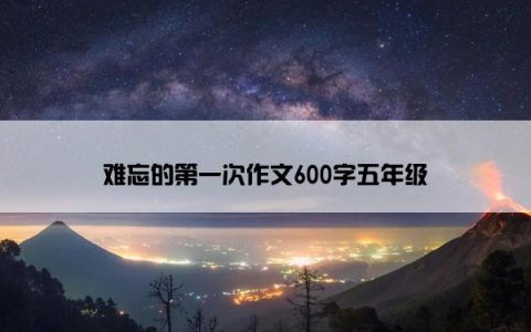 难忘的第一次作文600字五年级