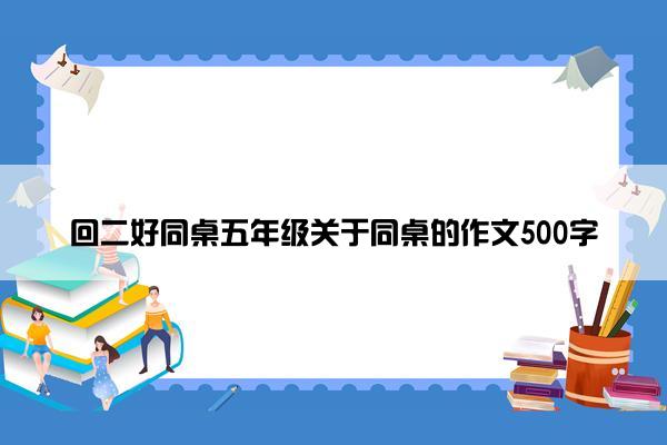 回二好同桌五年级关于同桌的作文500字