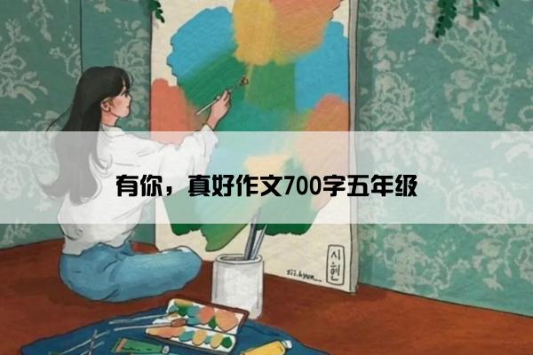 有你，真好作文700字五年级