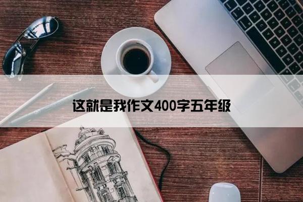 这就是我作文400字五年级