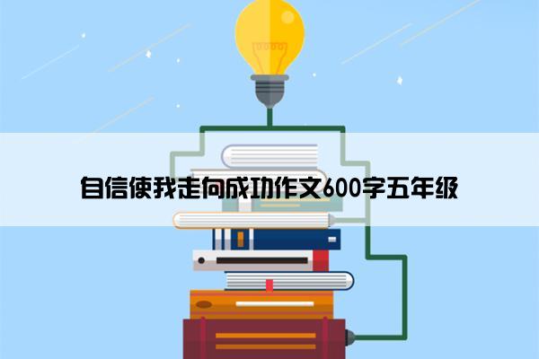 自信使我走向成功作文600字五年级