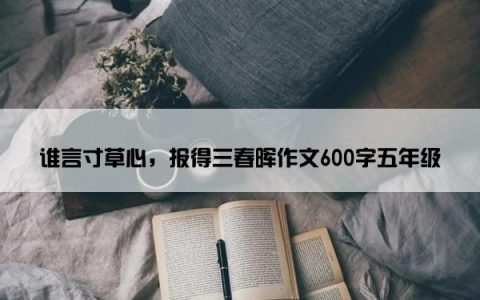 谁言寸草心，报得三春晖作文600字五年级