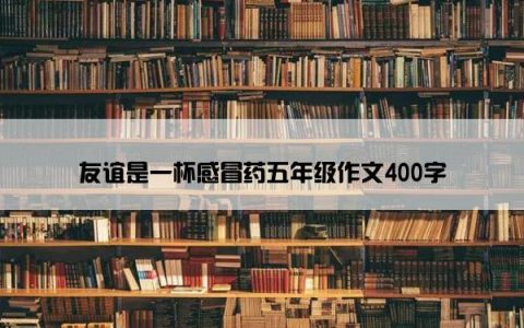 友谊是一杯感冒药五年级作文400字