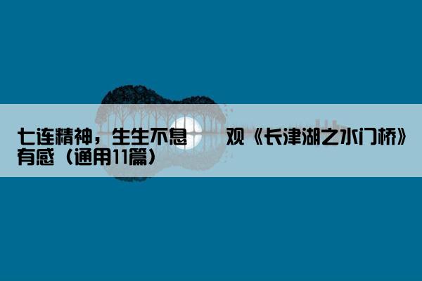 七连精神，生生不息――观《长津湖之水门桥》有感（通用11篇）