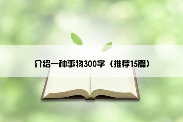 介绍一种事物300字（推荐15篇）