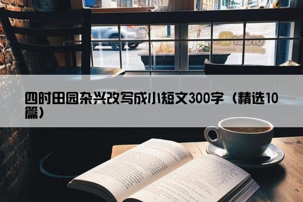 四时田园杂兴改写成小短文300字（精选10篇）