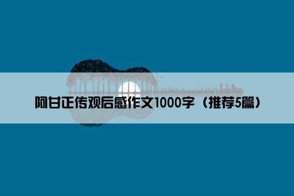 阿甘正传观后感作文1000字（推荐5篇）