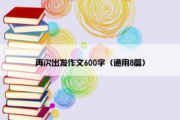 再次出发作文600字（通用8篇）