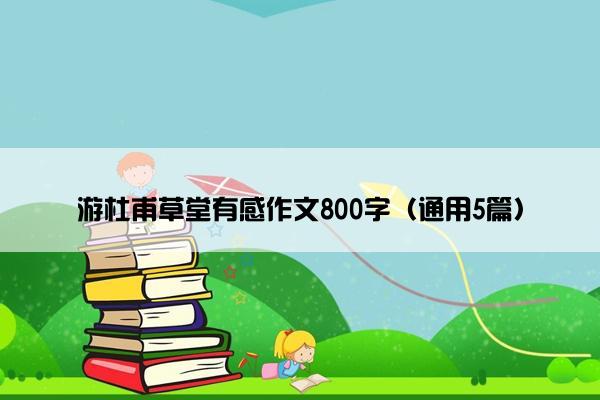 游杜甫草堂有感作文800字（通用5篇）