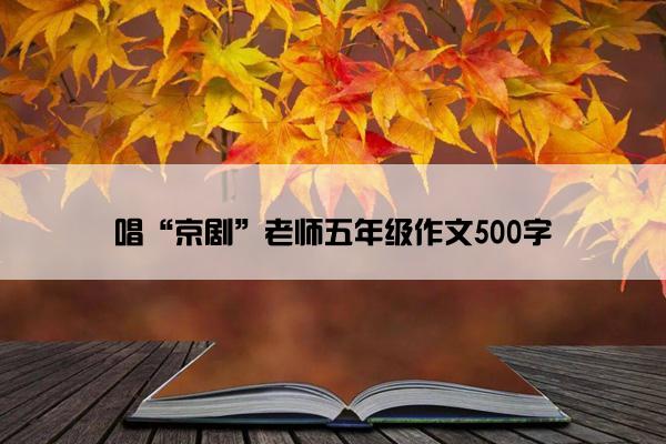 唱“京剧”老师五年级作文500字